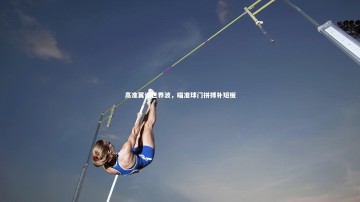 悟空体育app：高准翼谈世界波，瞄准球门拼搏补短板