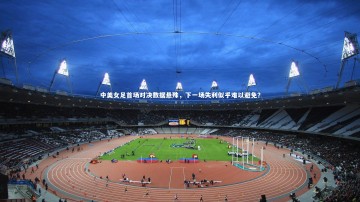 悟空体育app：中美女足首场对决数据悬殊，下一场失利似乎难以避免？