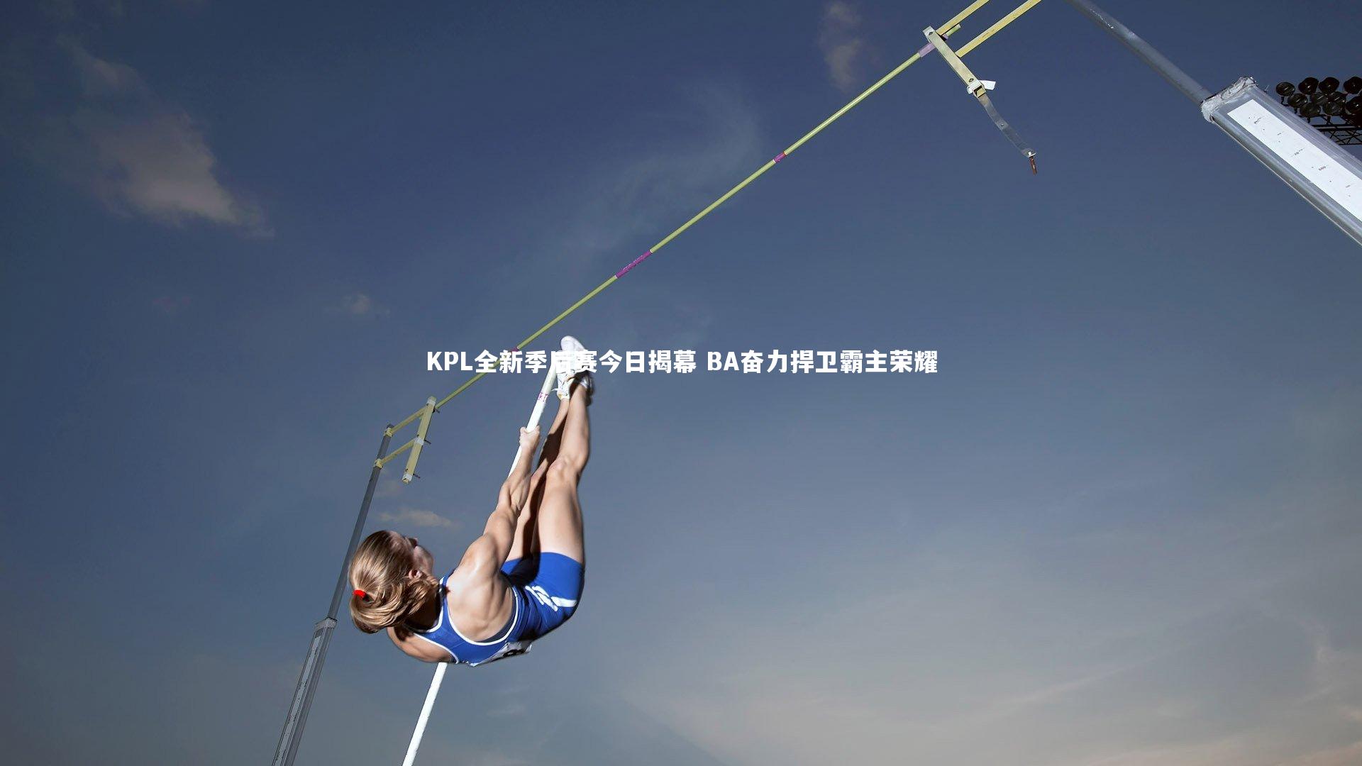 KPL全新季后赛今日揭幕 BA奋力捍卫霸主荣耀