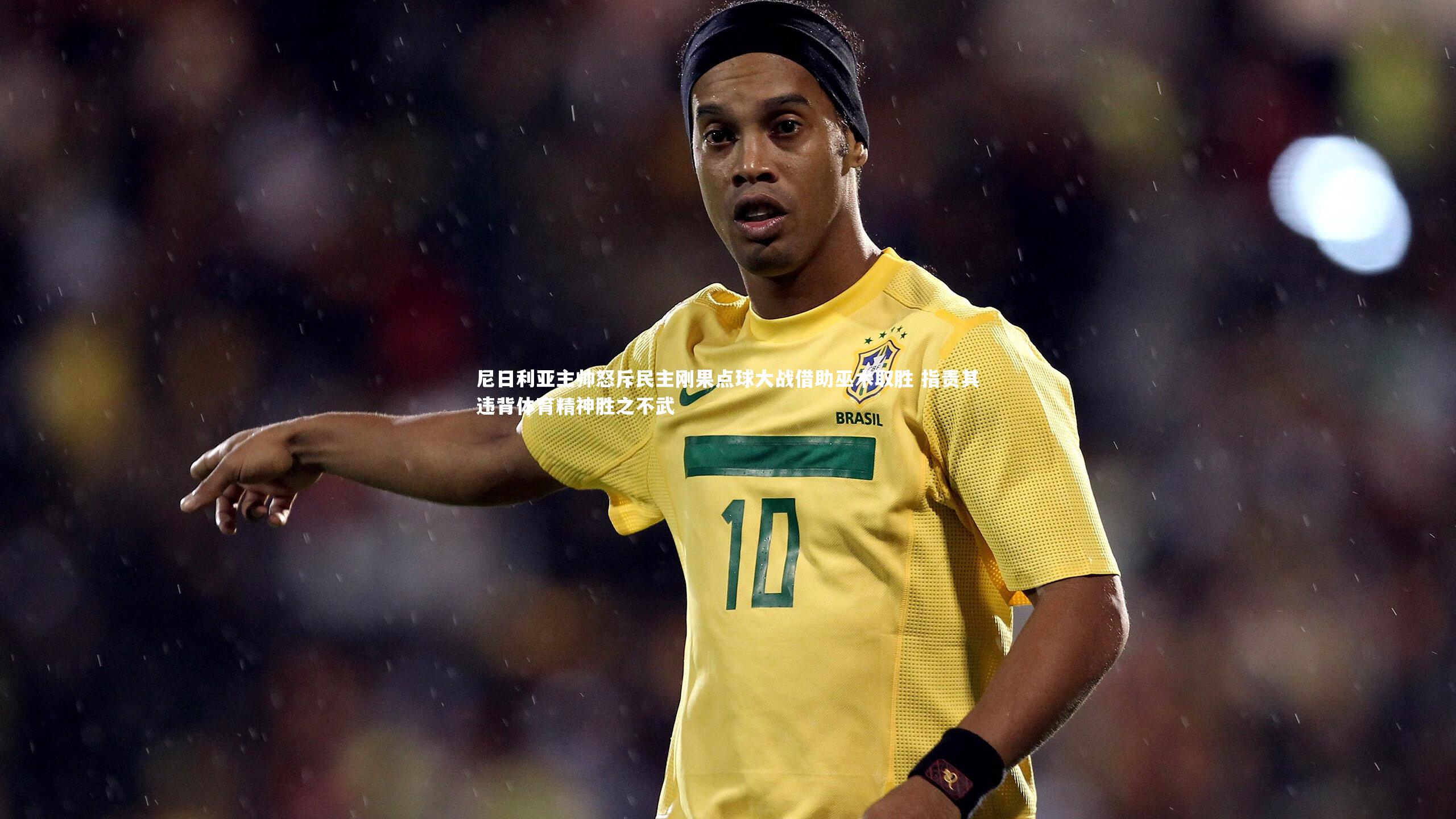 尼日利亚主帅怒斥民主刚果点球大战借助巫术取胜 指责其违背体育精神胜之不武