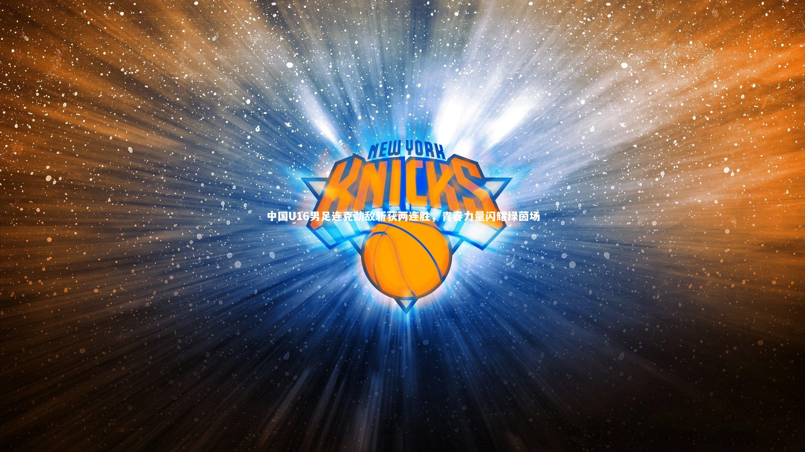 中国U16男足连克劲敌斩获两连胜，青春力量闪耀绿茵场