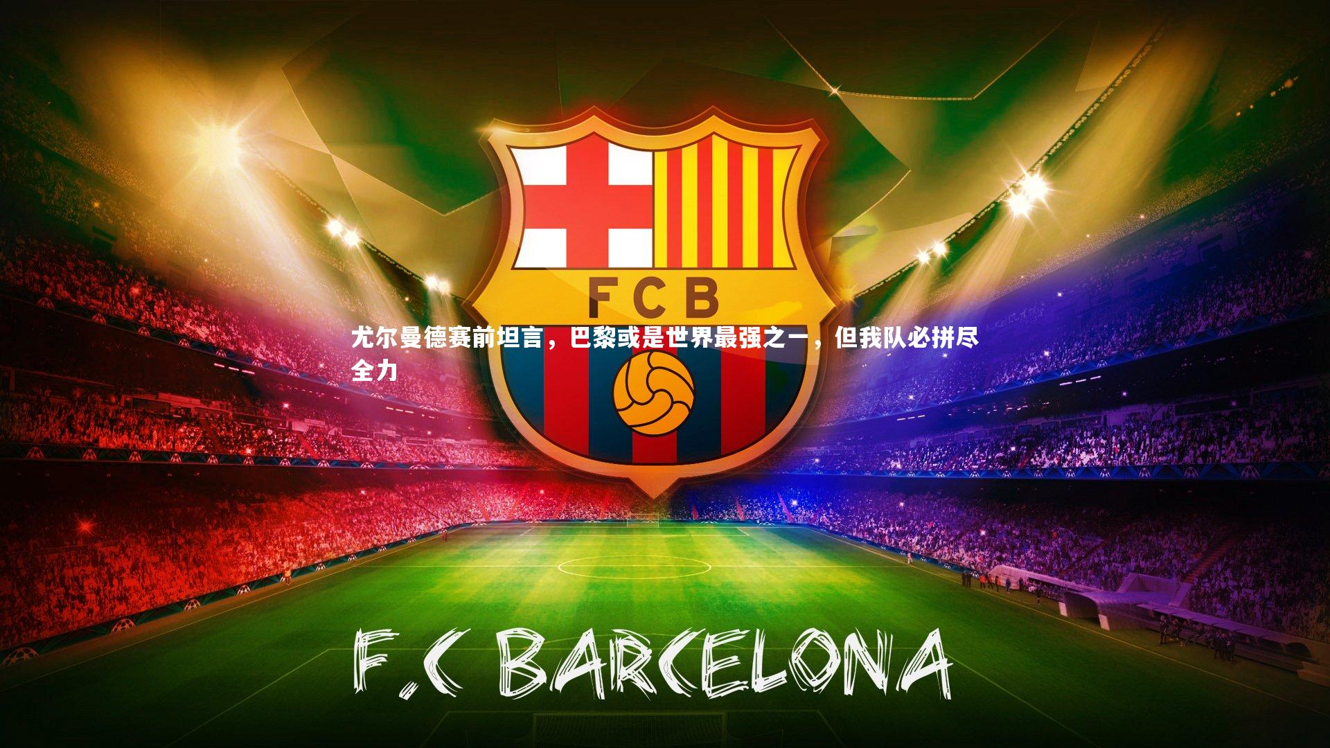 尤尔曼德赛前坦言，巴黎或是世界最强之一，但我队必拼尽全力