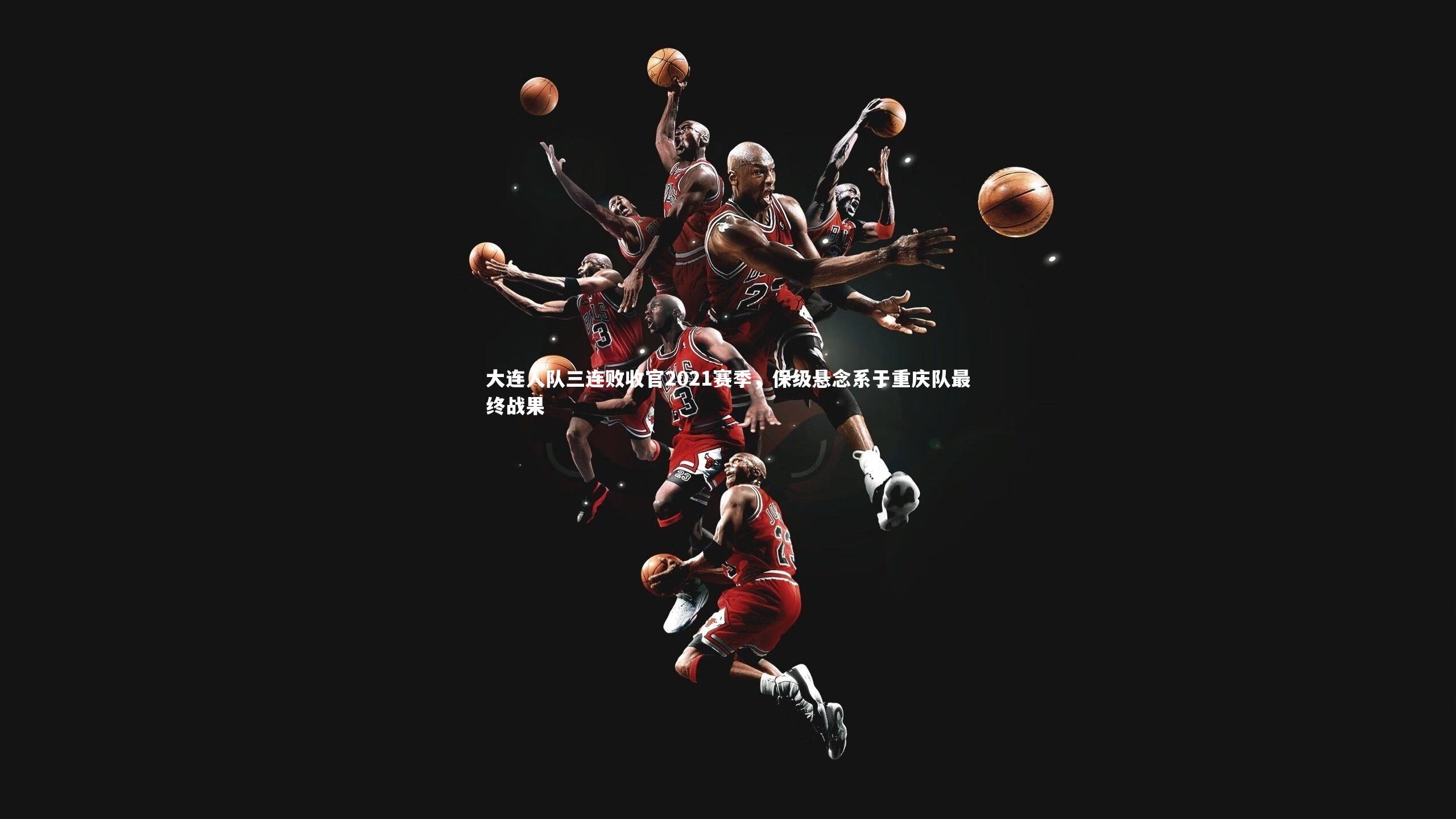 大连人队三连败收官2021赛季，保级悬念系于重庆队最终战果